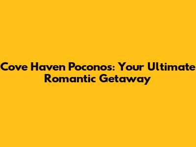 Cove Haven Poconos: Your Ultimate Romantic Getaway
