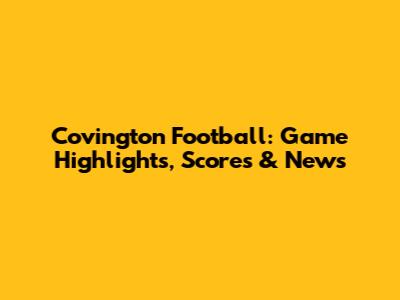 Covington Football: Game Highlights, Scores & News