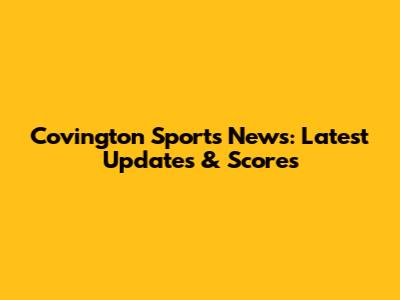 Covington Sports News: Latest Updates & Scores