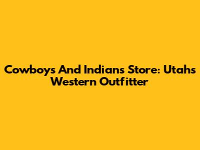 Cowboys And Indians Store: Utah's Western Outfitter