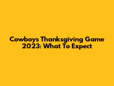 Cowboys Thanksgiving Game 2023: What To Expect