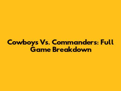 Cowboys Vs. Commanders: Full Game Breakdown