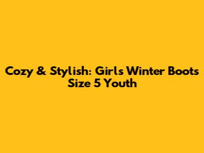 Cozy & Stylish: Girls' Winter Boots Size 5 Youth