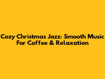 Cozy Christmas Jazz: Smooth Music For Coffee & Relaxation