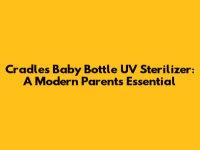 Cradles Baby Bottle UV Sterilizer: A Modern Parent's Essential