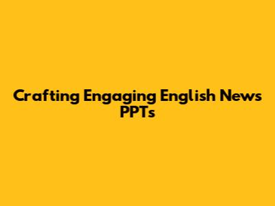 Crafting Engaging English News PPTs