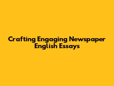Crafting Engaging Newspaper English Essays