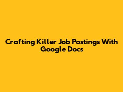 Crafting Killer Job Postings With Google Docs