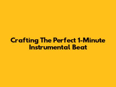 Crafting The Perfect 1-Minute Instrumental Beat