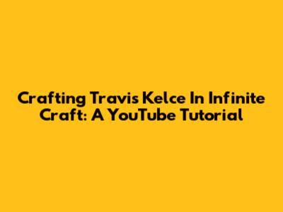 Crafting Travis Kelce In Infinite Craft: A YouTube Tutorial
