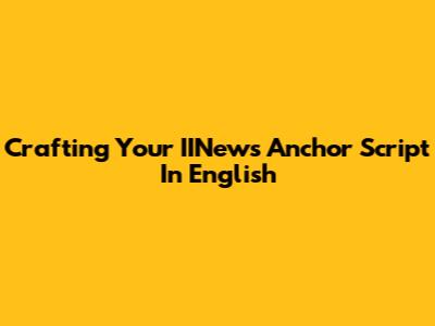 Crafting Your IINews Anchor Script In English