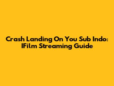 Crash Landing On You Sub Indo: IFilm Streaming Guide