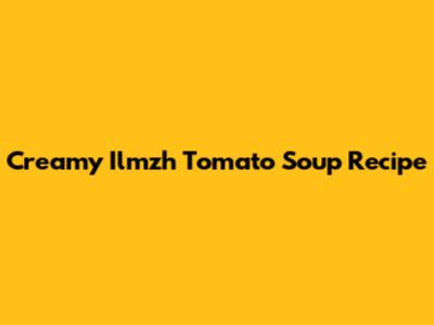 Creamy Ilmzh Tomato Soup Recipe