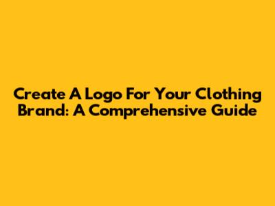 Create A Logo For Your Clothing Brand: A Comprehensive Guide