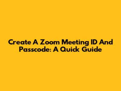 Create A Zoom Meeting ID And Passcode: A Quick Guide