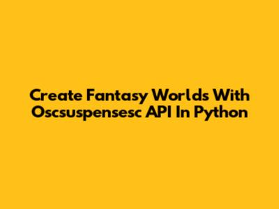 Create Fantasy Worlds With Oscsuspensesc API In Python
