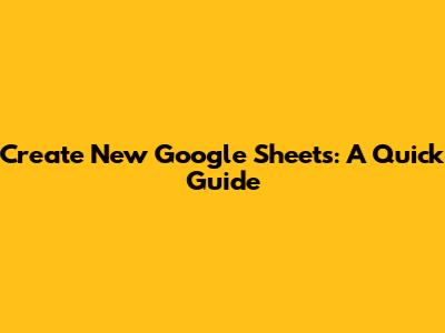Create New Google Sheets: A Quick Guide