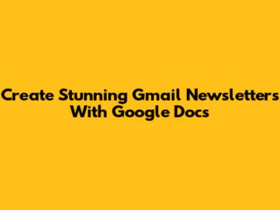 Create Stunning Gmail Newsletters With Google Docs
