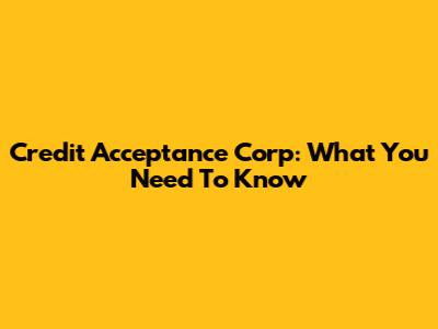 Credit Acceptance Corp: What You Need To Know
