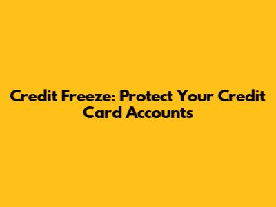 Credit Freeze: Protect Your Credit Card Accounts