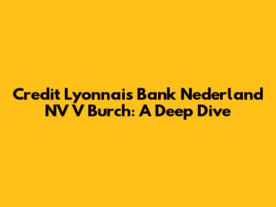 Credit Lyonnais Bank Nederland NV V Burch: A Deep Dive