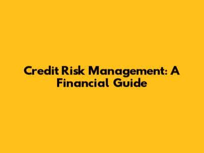 Credit Risk Management: A Financial Guide