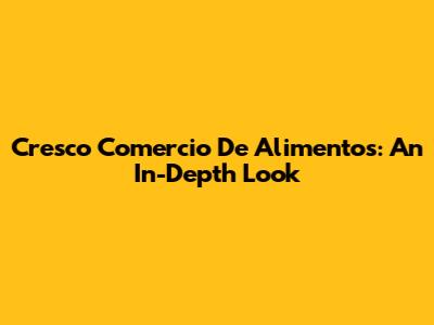 Cresco Comercio De Alimentos: An In-Depth Look