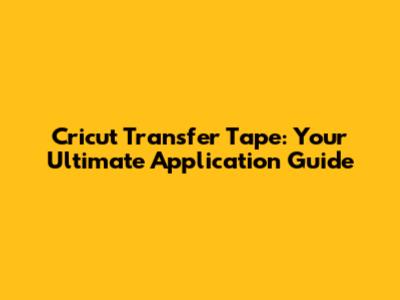 Cricut Transfer Tape: Your Ultimate Application Guide