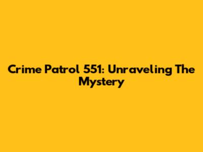 Crime Patrol 551: Unraveling The Mystery