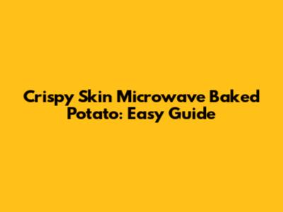 Crispy Skin Microwave Baked Potato: Easy Guide