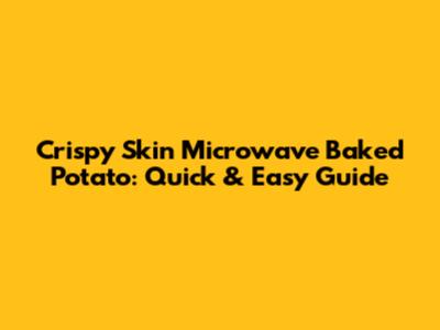Crispy Skin Microwave Baked Potato: Quick & Easy Guide