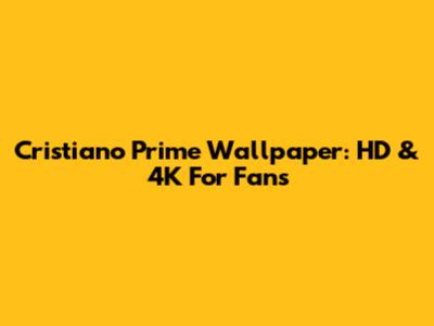 Cristiano Prime Wallpaper: HD & 4K For Fans