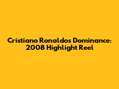 Cristiano Ronaldo's Dominance: 2008 Highlight Reel