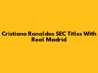 Cristiano Ronaldo's SEC Titles With Real Madrid