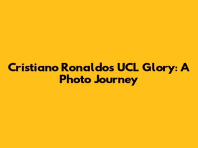 Cristiano Ronaldo's UCL Glory: A Photo Journey