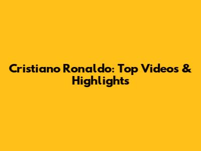 Cristiano Ronaldo: Top Videos & Highlights