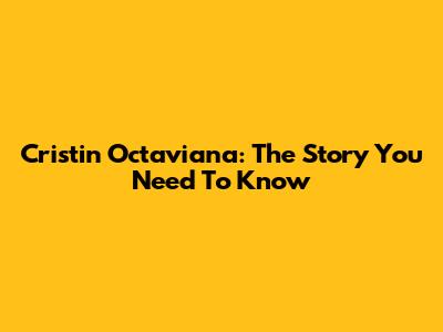 Cristin Octaviana: The Story You Need To Know