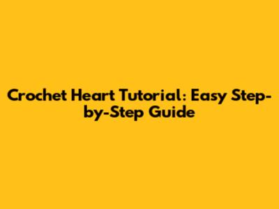 Crochet Heart Tutorial: Easy Step-by-Step Guide