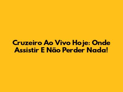 Cruzeiro Ao Vivo Hoje: Onde Assistir E Não Perder Nada!