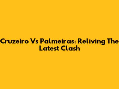 Cruzeiro Vs Palmeiras: Reliving The Latest Clash