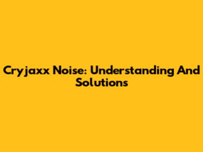Cryjaxx Noise: Understanding And Solutions