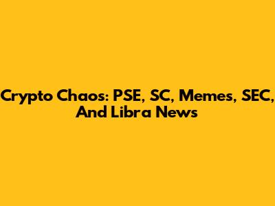 Crypto Chaos: PSE, SC, Memes, SEC, And Libra News
