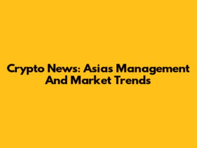 Crypto News: Asia's Management And Market Trends