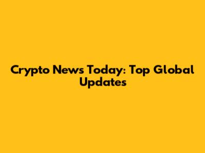 Crypto News Today: Top Global Updates