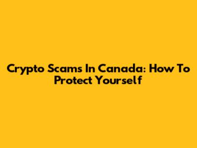 Crypto Scams In Canada: How To Protect Yourself
