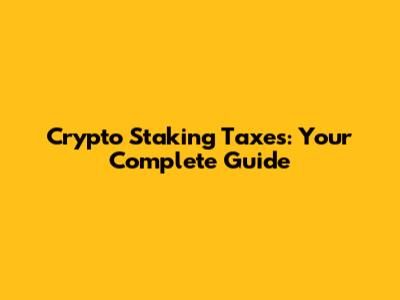 Crypto Staking Taxes: Your Complete Guide