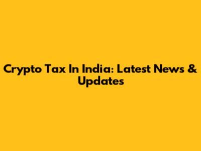 Crypto Tax In India: Latest News & Updates