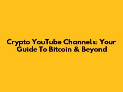 Crypto YouTube Channels: Your Guide To Bitcoin & Beyond
