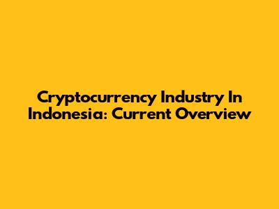 Cryptocurrency Industry In Indonesia: Current Overview
