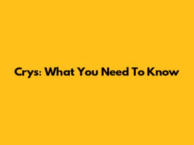 Crys: What You Need To Know